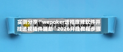 实测分享“wepoker透视底牌软件开挂透视插件辅助”2026开挂教程步骤-第2张图片