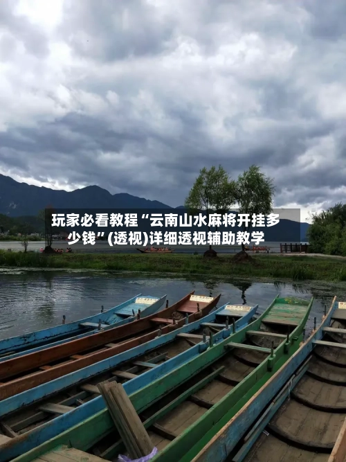 玩家必看教程“云南山水麻将开挂多少钱”(透视)详细透视辅助教学-第3张图片