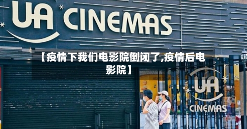 【疫情下我们电影院倒闭了,疫情后电影院】