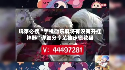 玩家必搜“手机微乐麻将有没有开挂神器”详细分享装挂步骤教程