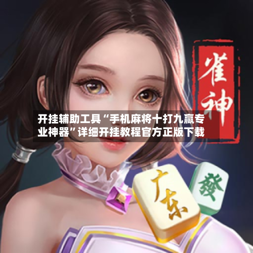 开挂辅助工具“手机麻将十打九赢专业神器	”详细开挂教程官方正版下载-第2张图片