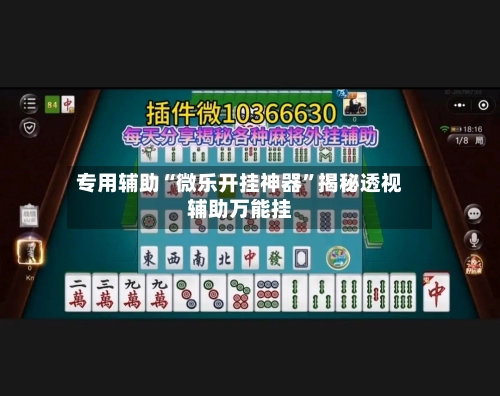 专用辅助“微乐开挂神器	”揭秘透视辅助万能挂-第3张图片