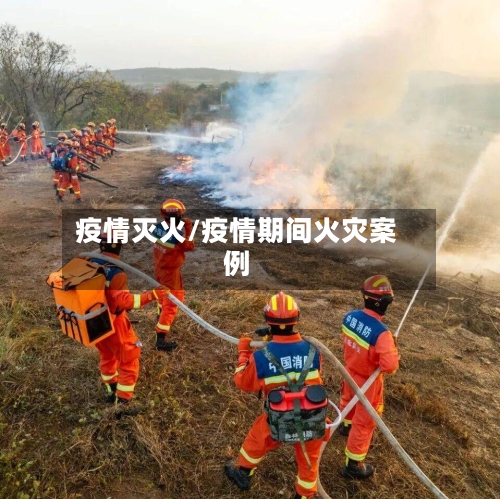 疫情灭火/疫情期间火灾案例-第3张图片