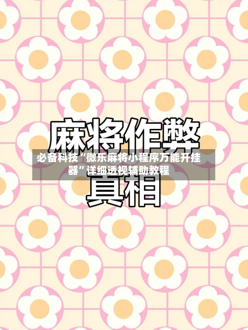 必备科技“微乐麻将小程序万能开挂器”详细透视辅助教程-第2张图片