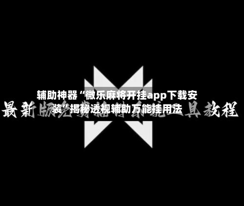 辅助神器“微乐麻将开挂app下载安装”揭秘透视辅助万能挂用法-第2张图片