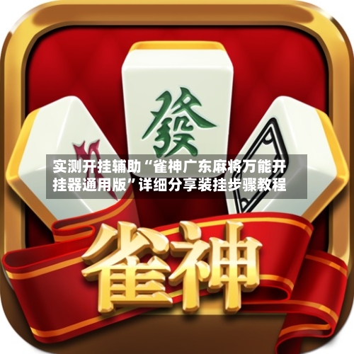 实测开挂辅助“雀神广东麻将万能开挂器通用版	”详细分享装挂步骤教程-第2张图片