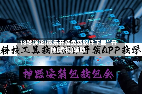 18秒详论!微乐开挂免费软件下载”开挂(透视)辅助-第3张图片