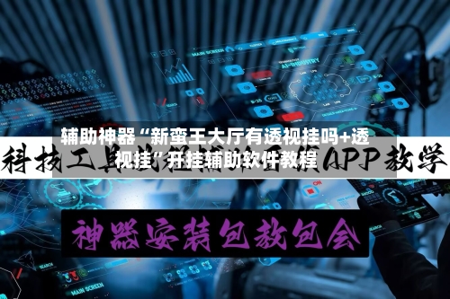 辅助神器“新蛮王大厅有透视挂吗+透视挂”开挂辅助软件教程-第2张图片