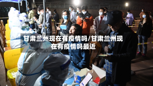 甘肃兰州现在有疫情吗/甘肃兰州现在有疫情吗最近