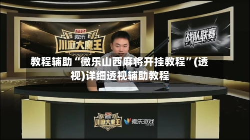 教程辅助“微乐山西麻将开挂教程”(透视)详细透视辅助教程-第3张图片