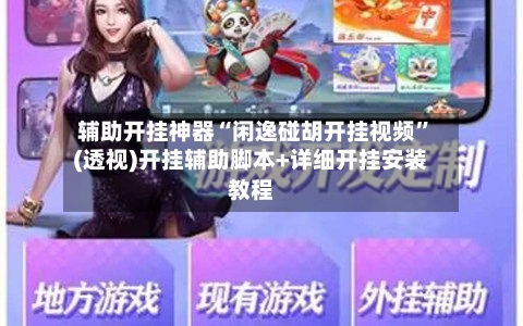 辅助开挂神器“闲逸碰胡开挂视频”(透视)开挂辅助脚本+详细开挂安装教程-第2张图片