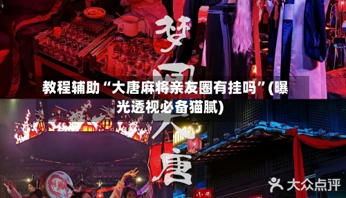 教程辅助“大唐麻将亲友圈有挂吗”(曝光透视必备猫腻)-第2张图片