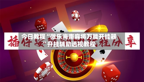 今日教程“微乐海南麻将万能开挂器	”开挂辅助透视教程-第2张图片