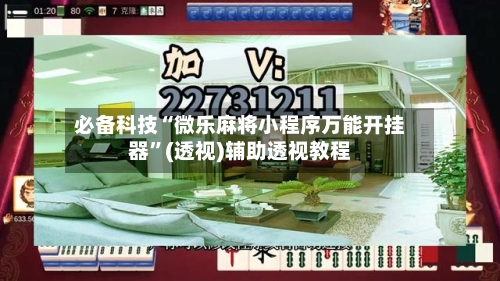 必备科技“微乐麻将小程序万能开挂器	”(透视)辅助透视教程-第2张图片