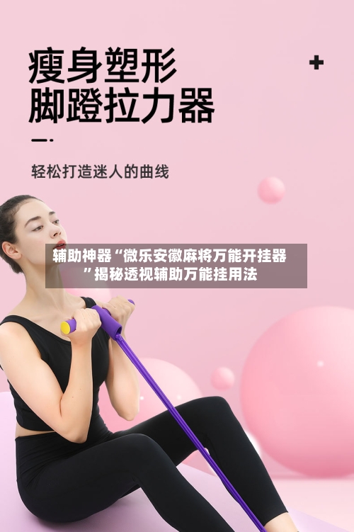 辅助神器“微乐安徽麻将万能开挂器”揭秘透视辅助万能挂用法-第2张图片