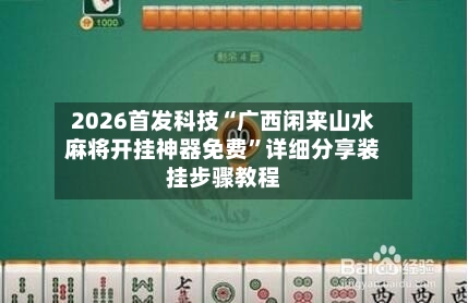 2026首发科技“广西闲来山水麻将开挂神器免费”详细分享装挂步骤教程-第2张图片