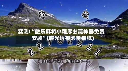 实测!“微乐麻将小程序必赢神器免费安装”(曝光透视必备猫腻)-第2张图片