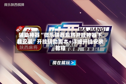 辅助神器“微乐陕西麻将开挂神器下载安装”开挂辅助脚本+详细开挂安装教程-第3张图片