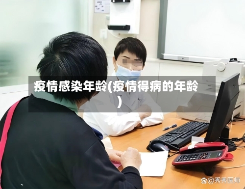 疫情感染年龄(疫情得病的年龄)