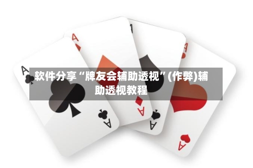 软件分享“牌友会辅助透视”(作弊)辅助透视教程-第2张图片