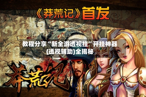 教程分享“新全游透视挂”开挂神器{透视辅助}全揭秘-第3张图片