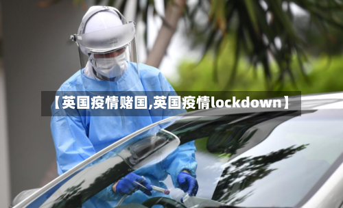 【英国疫情赌国,英国疫情lockdown】