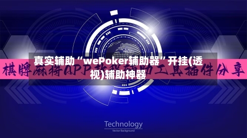 真实辅助“wePoker辅助器	”开挂(透视)辅助神器-第3张图片
