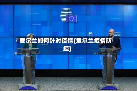 爱尔兰如何针对疫情(爱尔兰疫情防控)