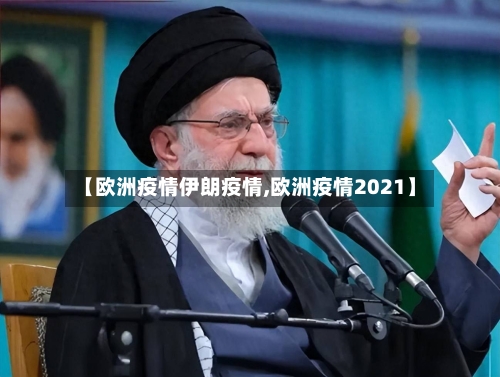 【欧洲疫情伊朗疫情,欧洲疫情2021】-第3张图片