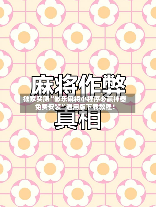 独家实测“微乐麻将小程序必赢神器免费安装”通用版下载教程！-第3张图片