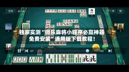 独家实测“微乐麻将小程序必赢神器免费安装”通用版下载教程！-第2张图片