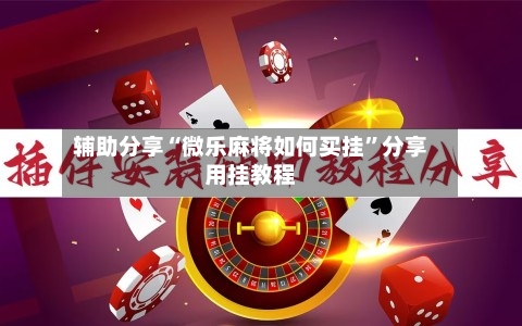 辅助分享“微乐麻将如何买挂”分享用挂教程-第3张图片