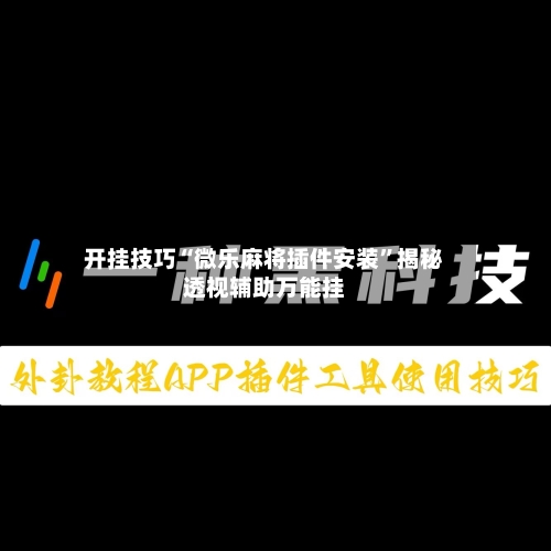开挂技巧“微乐麻将插件安装	”揭秘透视辅助万能挂-第2张图片