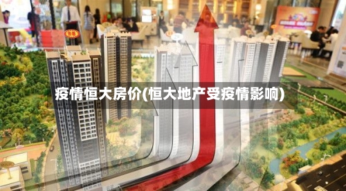 疫情恒大房价(恒大地产受疫情影响)-第3张图片