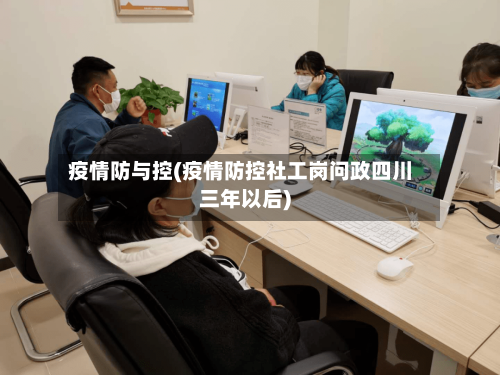 疫情防与控(疫情防控社工岗问政四川三年以后)