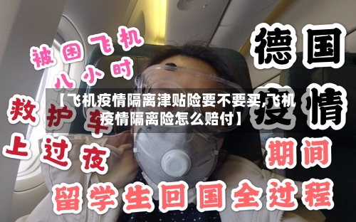 【飞机疫情隔离津贴险要不要买,飞机疫情隔离险怎么赔付】