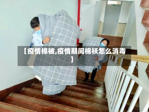 【疫情棉被,疫情期间棉袄怎么消毒】-第2张图片