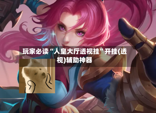 玩家必读“人皇大厅透视挂	”开挂(透视)辅助神器-第2张图片