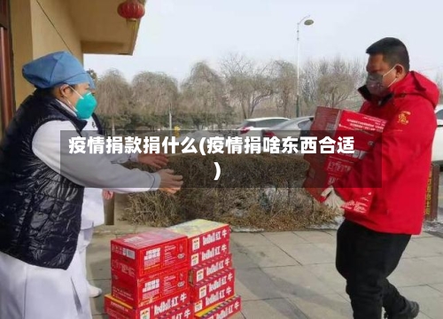 疫情捐款捐什么(疫情捐啥东西合适)-第3张图片