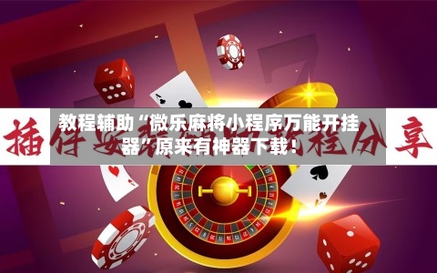 教程辅助“微乐麻将小程序万能开挂器”原来有神器下载！-第2张图片