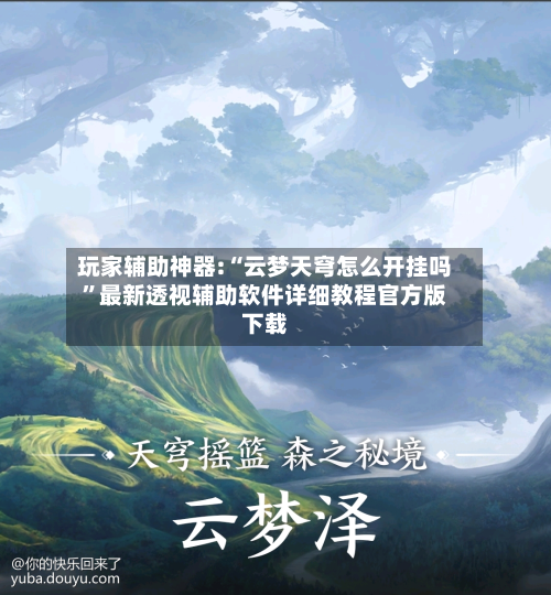 玩家辅助神器:“云梦天穹怎么开挂吗”最新透视辅助软件详细教程官方版下载-第3张图片