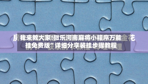 我来教大家!微乐河南麻将小程序万能挂免费版”详细分享装挂步骤教程-第2张图片