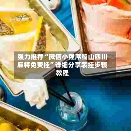 强力推荐“微信小程序蜀山四川麻将免费挂”详细分享装挂步骤教程-第2张图片