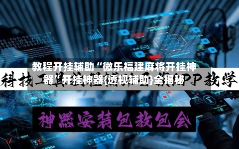 教程开挂辅助“微乐福建麻将开挂神器”开挂神器{透视辅助}全揭秘