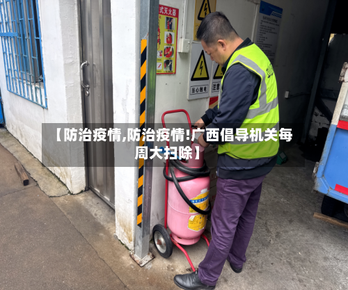 【防治疫情,防治疫情!广西倡导机关每周大扫除】