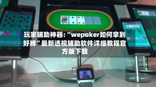玩家辅助神器:“wepoker如何拿到好牌	”最新透视辅助软件详细教程官方版下载-第2张图片