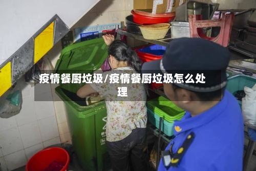 疫情餐厨垃圾/疫情餐厨垃圾怎么处理-第2张图片
