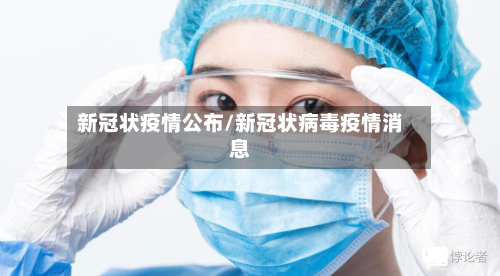 新冠状疫情公布/新冠状病毒疫情消息-第2张图片