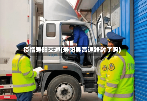 疫情寿阳交通(寿阳县高速路封了吗)