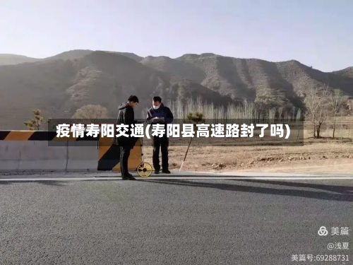 疫情寿阳交通(寿阳县高速路封了吗)-第2张图片